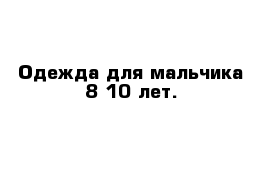 Одежда для мальчика 8-10 лет.